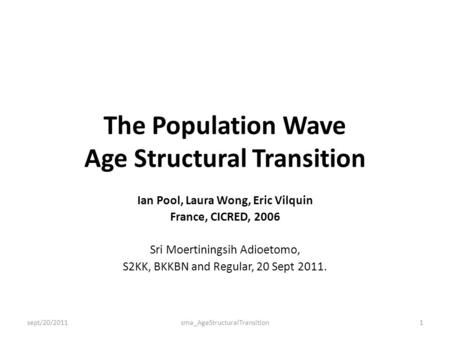 The Population Wave Age Structural Transition Ian Pool, Laura Wong, Eric Vilquin France, CICRED, 2006 Sri Moertiningsih Adioetomo, S2KK, BKKBN and Regular,