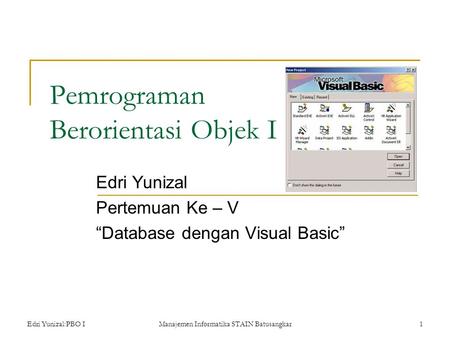 Edri Yunizal:PBO IManajemen Informatika STAIN Batusangkar1 Pemrograman Berorientasi Objek I Edri Yunizal Pertemuan Ke – V “Database dengan Visual Basic”