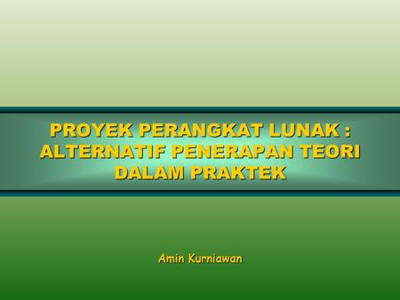 PROYEK PERANGKAT LUNAK : ALTERNATIF PENERAPAN TEORI DALAM PRAKTEK Amin Kurniawan.