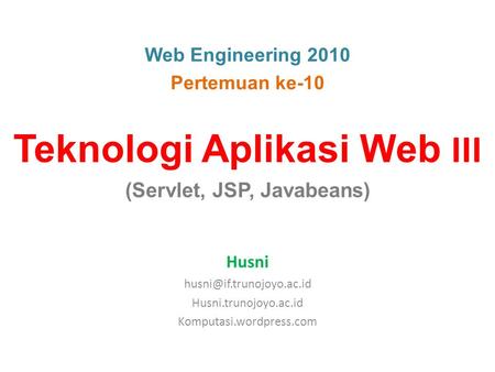 Web Engineering 2010 Pertemuan ke-10 Teknologi Aplikasi Web III (Servlet, JSP, Javabeans) Husni Husni.trunojoyo.ac.id Komputasi.wordpress.com.