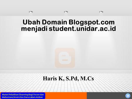 Materi Pelatihan Elearning Bagi Dosen dan Mahasiswa Unversitas Darussalam Ambon Ubah Domain Blogspot.com menjadi student.unidar.ac.id Haris K, S.Pd, M.Cs.