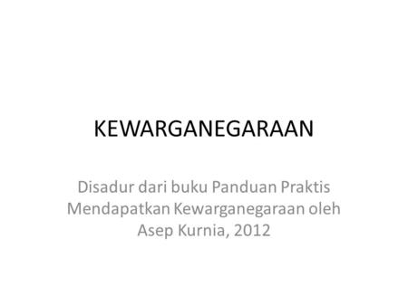 KEWARGANEGARAAN Disadur dari buku Panduan Praktis Mendapatkan Kewarganegaraan oleh Asep Kurnia, 2012.
