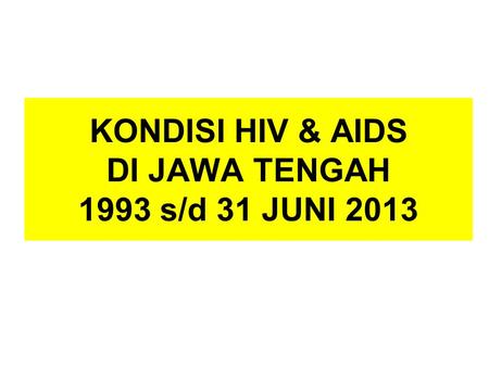 KONDISI HIV & AIDS DI JAWA TENGAH 1993 s/d 31 JUNI 2013.