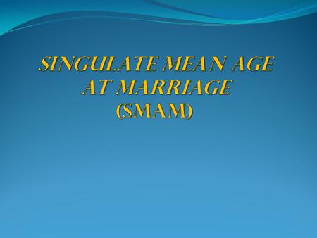 SINGULATE MEAN AGE AT MARRIAGE (SMAM)