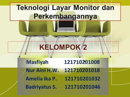 KELOMPOK 2 Masfiyah 121710201008 Nur Aini H.W. 121710201018 Amelia Ika P. 121710201032 Badriyatus S. 121710201046 Teknologi Layar Monitor dan Perkembangannya.