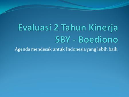 Agenda mendesak untuk Indonesia yang lebih baik. Latar Belakang Masyarakat memberi mandat kepada SBY = tanggung jawab kita untuk mengingatkan dan mengevaluasi.