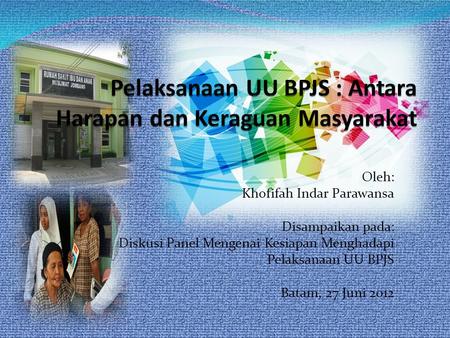Oleh: Khofifah Indar Parawansa Disampaikan pada: Diskusi Panel Mengenai Kesiapan Menghadapi Pelaksanaan UU BPJS Batam, 27 Juni 2012.