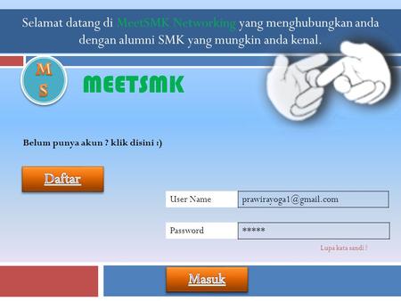 MEETSMK Selamat datang di MeetSMK Networking yang menghubungkan anda dengan alumni SMK yang mungkin anda kenal. Belum punya akun ? klik disini :) User.