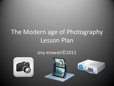 The Modern age of Photography Lesson Plan eny erawati©2011.