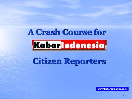1 A Crash Course for Citizen Reporters www.kabarindonesia.com.
