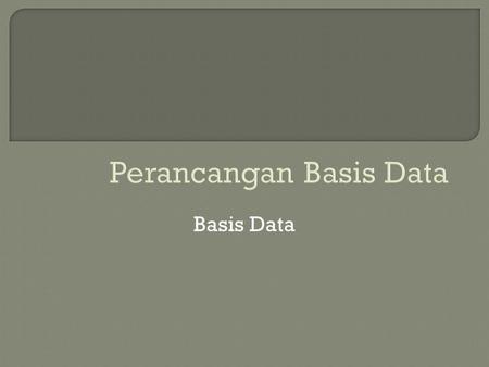 Perancangan Basis Data Basis Data.  mahasiswa memahami tahap-tahap perancangan basis data 2 TIK •mahasiswa mengetahui bagaimana menentukan dan menempatkan.