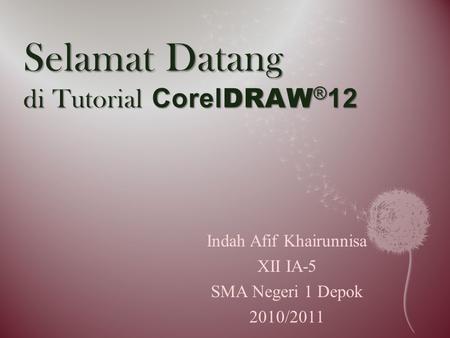 Selamat Datang di Tutorial Corel DRAW ® 12 Indah Afif Khairunnisa XII IA-5 SMA Negeri 1 Depok 2010/2011.