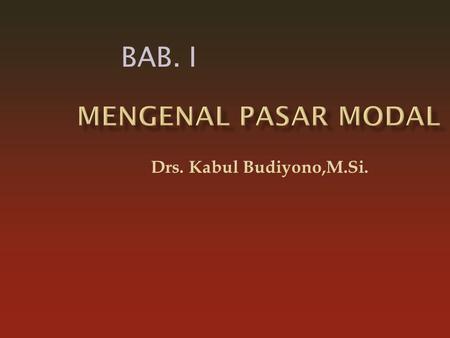 BAB. I Mengenal Pasar Modal Drs. Kabul Budiyono,M.Si.