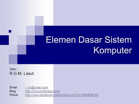 Elemen Dasar Sistem Komputer  Oleh: R.G.M. Lasut   Blog:  Fbook: