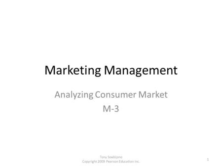 Marketing Management Analyzing Consumer Market M-3 1 Tony Soebijono Copyright 2009 Pearson Education Inc.