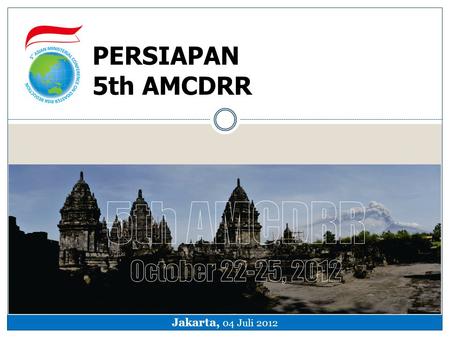 PERSIAPAN 5th AMCDRR Jakarta, 04 Juli 2012.  Asian Ministerial Conference for Disaster Risk Reduction (AMCDRR) merupakan forum pertemuan 2 tahunan para.