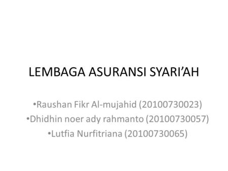 LEMBAGA ASURANSI SYARI’AH • Raushan Fikr Al-mujahid (20100730023) • Dhidhin noer ady rahmanto (20100730057) • Lutfia Nurfitriana (20100730065)
