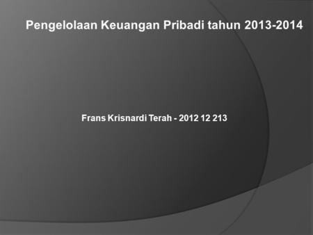 Pengelolaan Keuangan Pribadi tahun 2013-2014 Frans Krisnardi Terah - 2012 12 213.