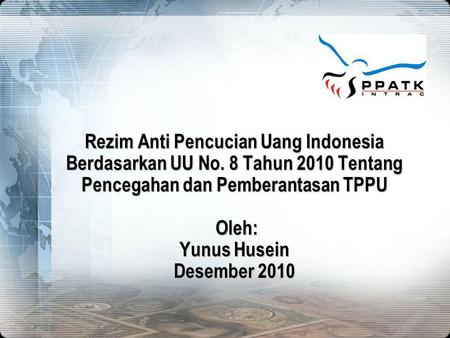 4/3/2017 Rezim Anti Pencucian Uang Indonesia Berdasarkan UU No. 8 Tahun 2010 Tentang Pencegahan dan Pemberantasan TPPU Oleh: Yunus Husein Desember 2010.