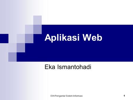 EIH/Pengantar Sistem Informasi 1 Aplikasi Web Eka Ismantohadi.
