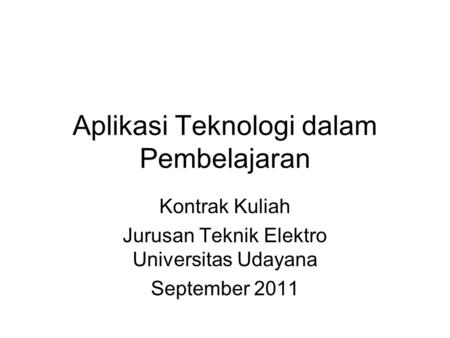 Aplikasi Teknologi dalam Pembelajaran Kontrak Kuliah Jurusan Teknik Elektro Universitas Udayana September 2011.