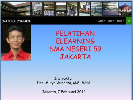 PELATIHAN ELEARNING SMA NEGERI 59 JAKARTA Instruktur Drs. Mulyo Wiharto, MM, MHA Jakarta, 7 Februari 2014.