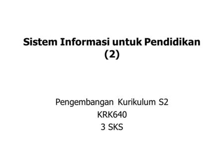 Sistem Informasi untuk Pendidikan (2) Pengembangan Kurikulum S2 KRK640 3 SKS.