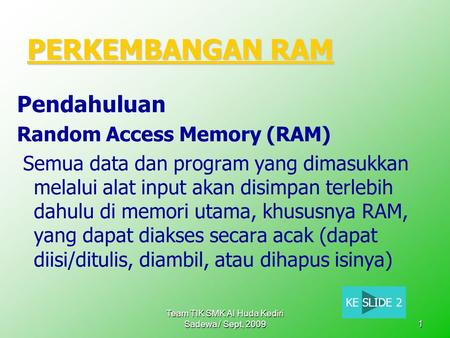 Team TIK SMK Al Huda Kediri Sadewa / Sept, 20091 PERKEMBANGAN RAM PERKEMBANGAN RAM Pendahuluan Random Access Memory (RAM) Semua data dan program yang dimasukkan.