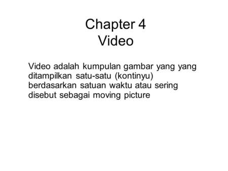 Chapter 4 Video Video adalah kumpulan gambar yang yang ditampilkan satu-satu (kontinyu) berdasarkan satuan waktu atau sering disebut sebagai moving picture.