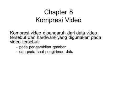 Chapter 8 Kompresi Video Kompresi video dipengaruh dari data video tersebut dan hardware yang digunakan pada video tersebut – pada pengambilan gambar –