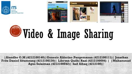 Video & Image Sharing |Atandho G.M (4212100140)|Genesis Aldorino Pangemanan (4212100111)| Jonathan Fritz Daniel Situmeang (4212100130)| Libryan Qadhi Razi.