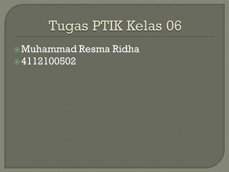 Tugas PTIK Kelas 06 Muhammad Resma Ridha 4112100502.