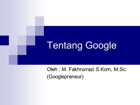 Tentang Google Oleh : M. Fakhrurrazi S.Kom, M.Sc. (Googlepreneur)