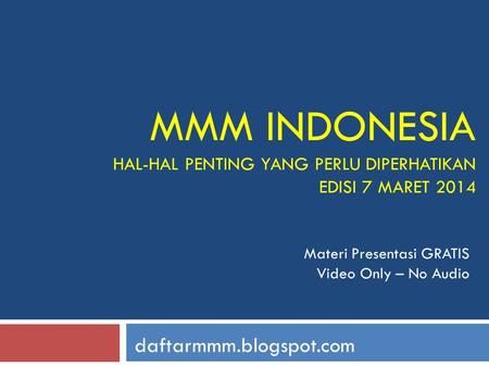 MMM INDONESIA HAL-HAL PENTING YANG PERLU DIPERHATIKAN EDISI 7 MARET 2014 daftarmmm.blogspot.com Materi Presentasi GRATIS Video Only – No Audio.