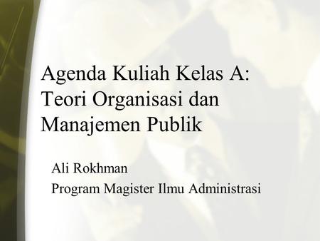 Agenda Kuliah Kelas A: Teori Organisasi dan Manajemen Publik