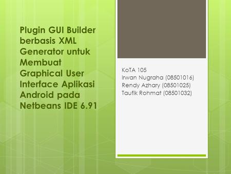 Plugin GUI Builder berbasis XML Generator untuk Membuat Graphical User Interface Aplikasi Android pada Netbeans IDE 6.91 KoTA 105 Irwan Nugraha (08501016)