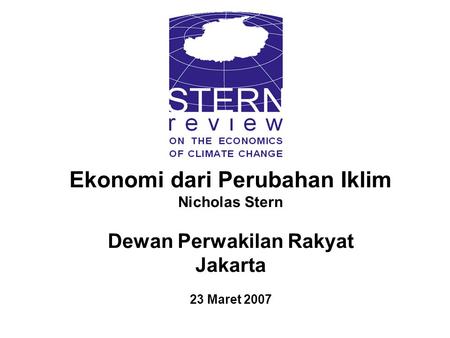 Ekonomi dari Perubahan Iklim Nicholas Stern Dewan Perwakilan Rakyat Jakarta 23 Maret 2007.