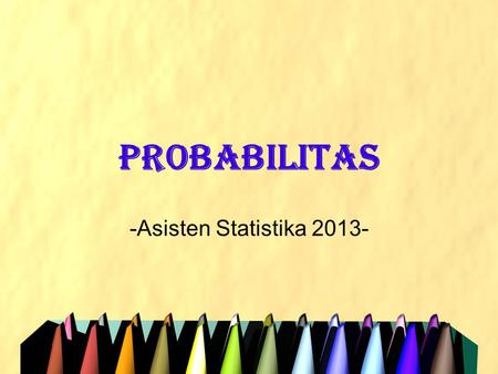 PROBABILITAS -Asisten Statistika 2013-.
