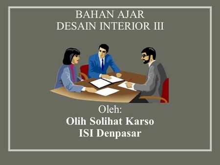 BAHAN AJAR DESAIN INTERIOR III Oleh: Olih Solihat Karso ISI Denpasar