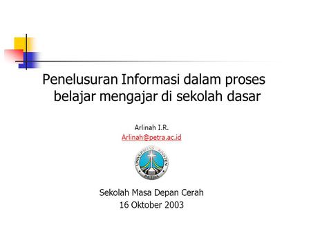 Penelusuran Informasi dalam proses belajar mengajar di sekolah dasar Arlinah I.R. Sekolah Masa Depan Cerah 16 Oktober 2003.