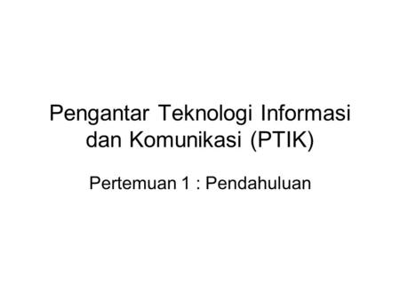 Pengantar Teknologi Informasi dan Komunikasi (PTIK)
