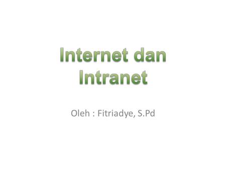 Internet dan Intranet Oleh : Fitriadye, S.Pd.