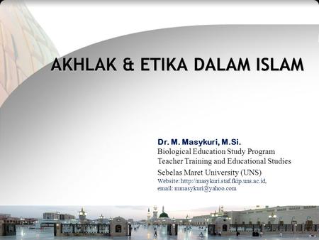 Teacher Training and Educational Studies Sebelas Maret University M. Masykuri_Islamic Education Sep, 2010 AKHLAK & ETIKA DALAM ISLAM Dr. M. Masykuri, M.Si.