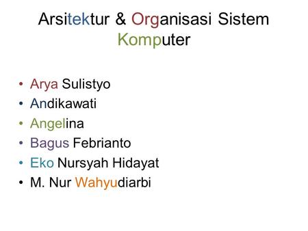 Arsitektur & Organisasi Sistem Komputer •Arya Sulistyo •Andikawati •Angelina •Bagus Febrianto •Eko Nursyah Hidayat •M. Nur Wahyudiarbi.