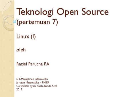 Teknologi Open Source (pertemuan 7) Linux (I) oleh Razief Perucha F.A D3-Manajemen Informatika Jurusan Matematika – FMIPA Universitas Syiah Kuala, Banda.