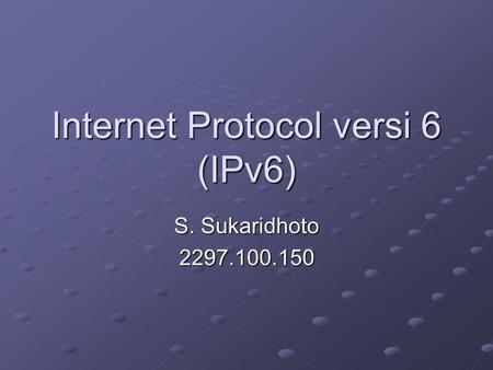Internet Protocol versi 6 (IPv6) S. Sukaridhoto 2297.100.150.