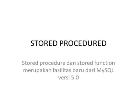 STORED PROCEDURED Stored procedure dan stored function merupakan fasilitas baru dari MySQL versi 5.0.
