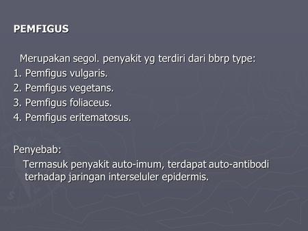 PEMFIGUS Merupakan segol. penyakit yg terdiri dari bbrp type: Merupakan segol. penyakit yg terdiri dari bbrp type: 1. Pemfigus vulgaris. 2. Pemfigus vegetans.