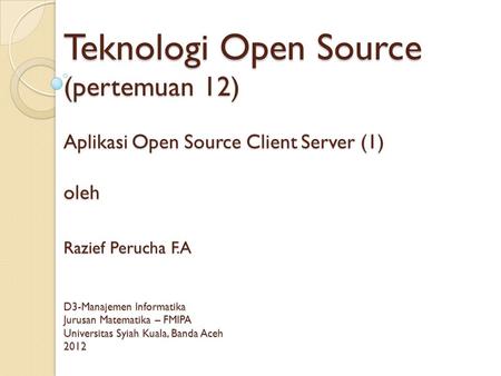 Teknologi Open Source (pertemuan 12) Aplikasi Open Source Client Server (1) oleh Razief Perucha F.A D3-Manajemen Informatika Jurusan Matematika – FMIPA.