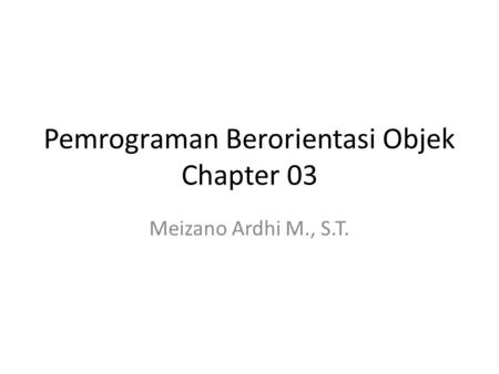 Pemrograman Berorientasi Objek Chapter 03 Meizano Ardhi M., S.T.